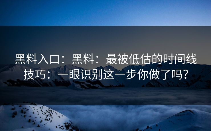 详细阅读:黑料入口:黑料:最被低估的时间线技巧:一眼识别这一步你做了吗? 黑料入口:黑料:最被低估的时间线技巧:一眼识别这一步你做了吗?