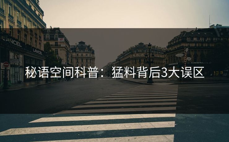 秘语空间科普：猛料背后3大误区