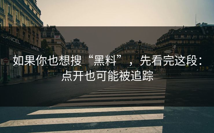 如果你也想搜“黑料”,先看完这段:点开也可能被追踪 如果你也想搜“黑料”,先看完这段:点开也可能被追踪